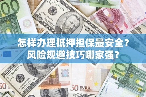 武汉怎样办理抵押担保最安全？风险规避技巧哪家强？